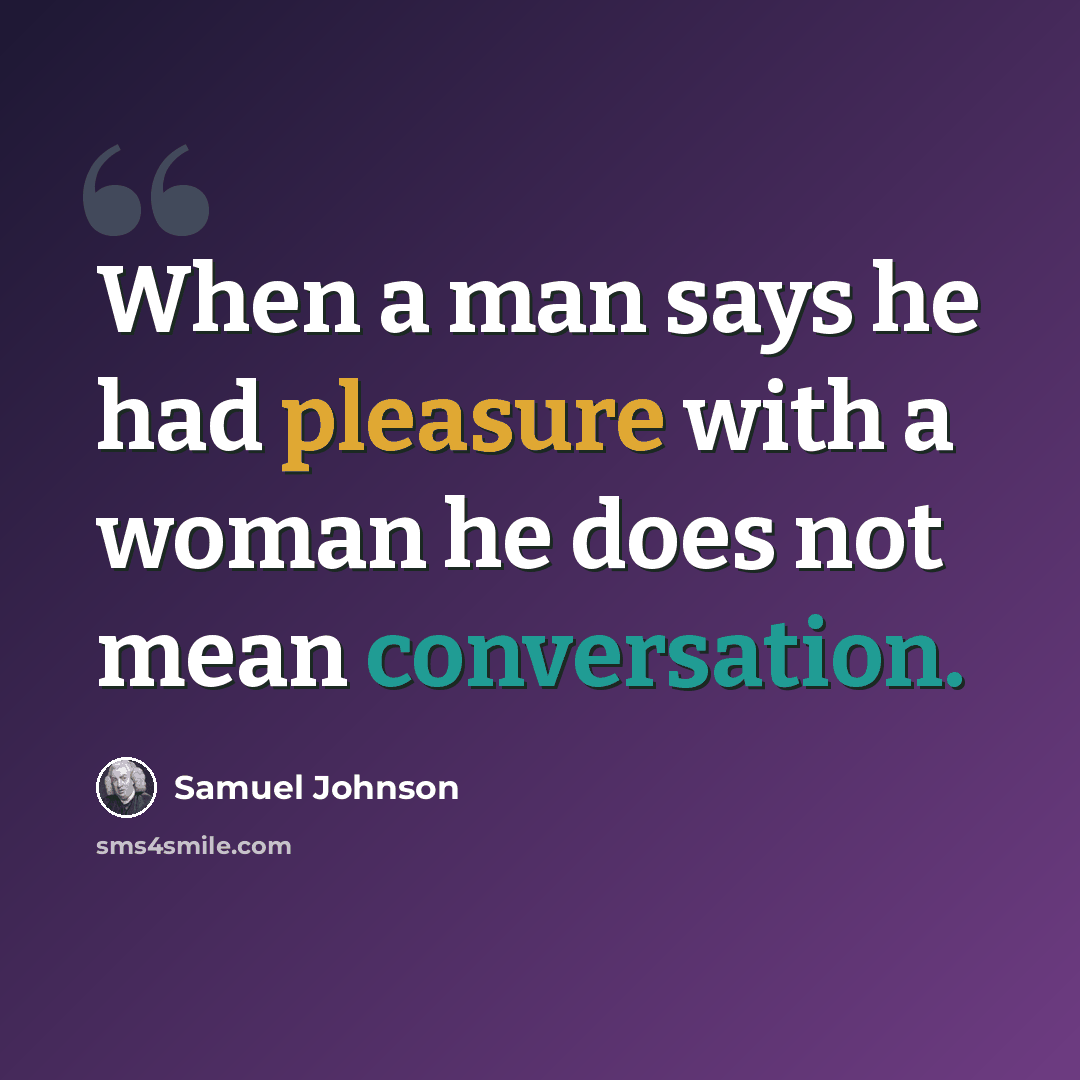 “When a man says he had pleasure with a woman he does not mean conversation.” quote by Samuel Johnson