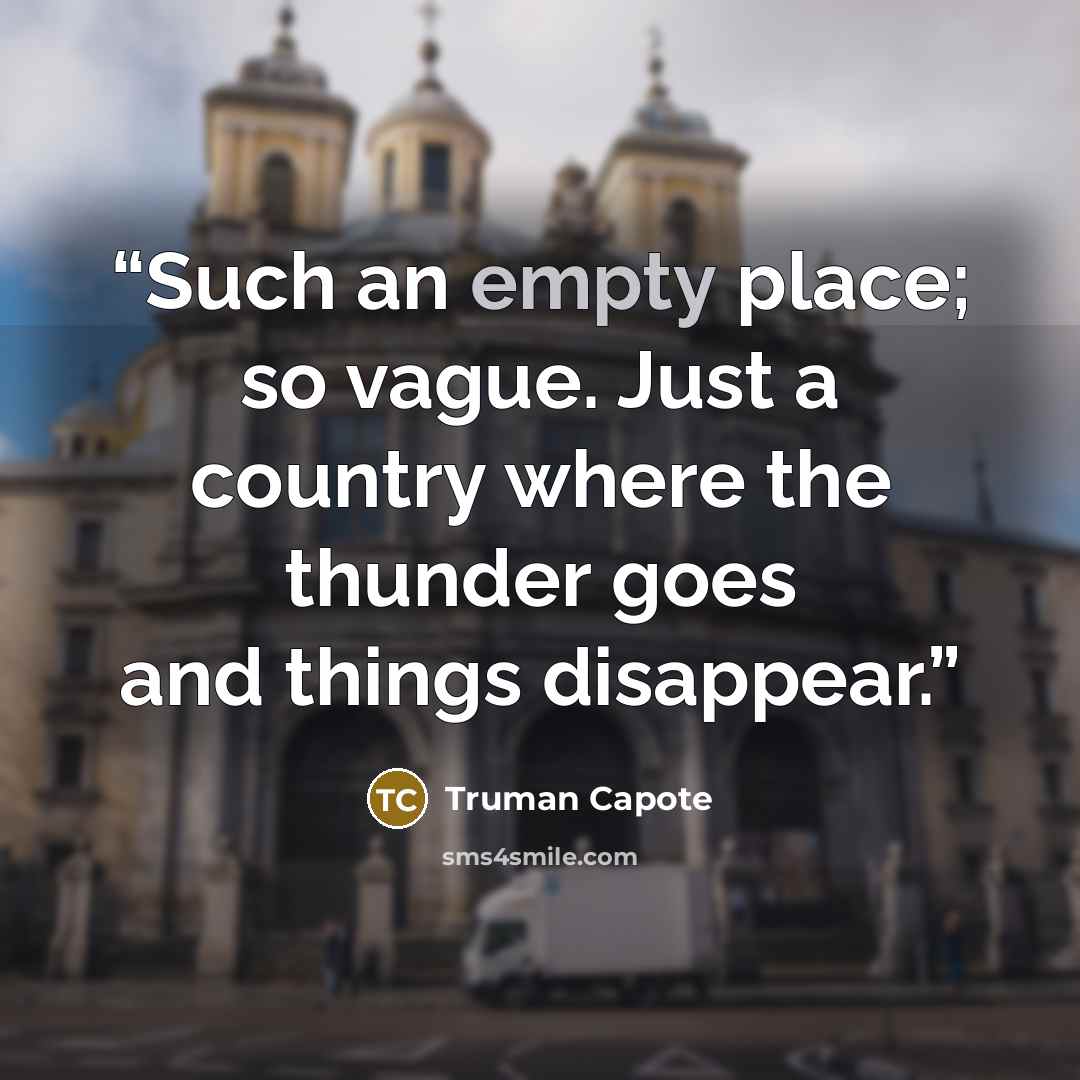 “Such an empty place; so vague. Just a country where the thunder goes and things disappear.” quote by Truman Capote