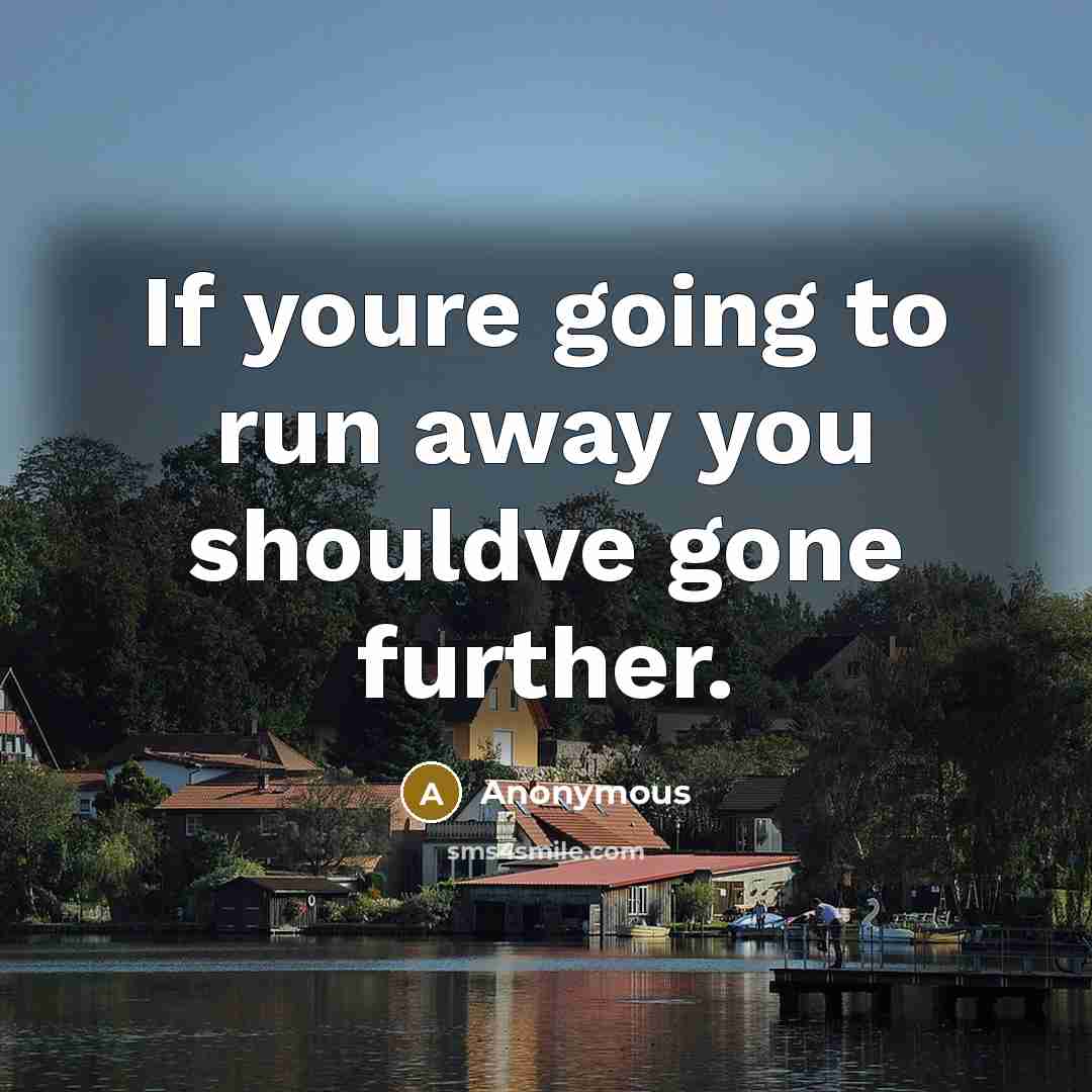 “If youre going to run away you shouldve gone further.” quote by Anonymous