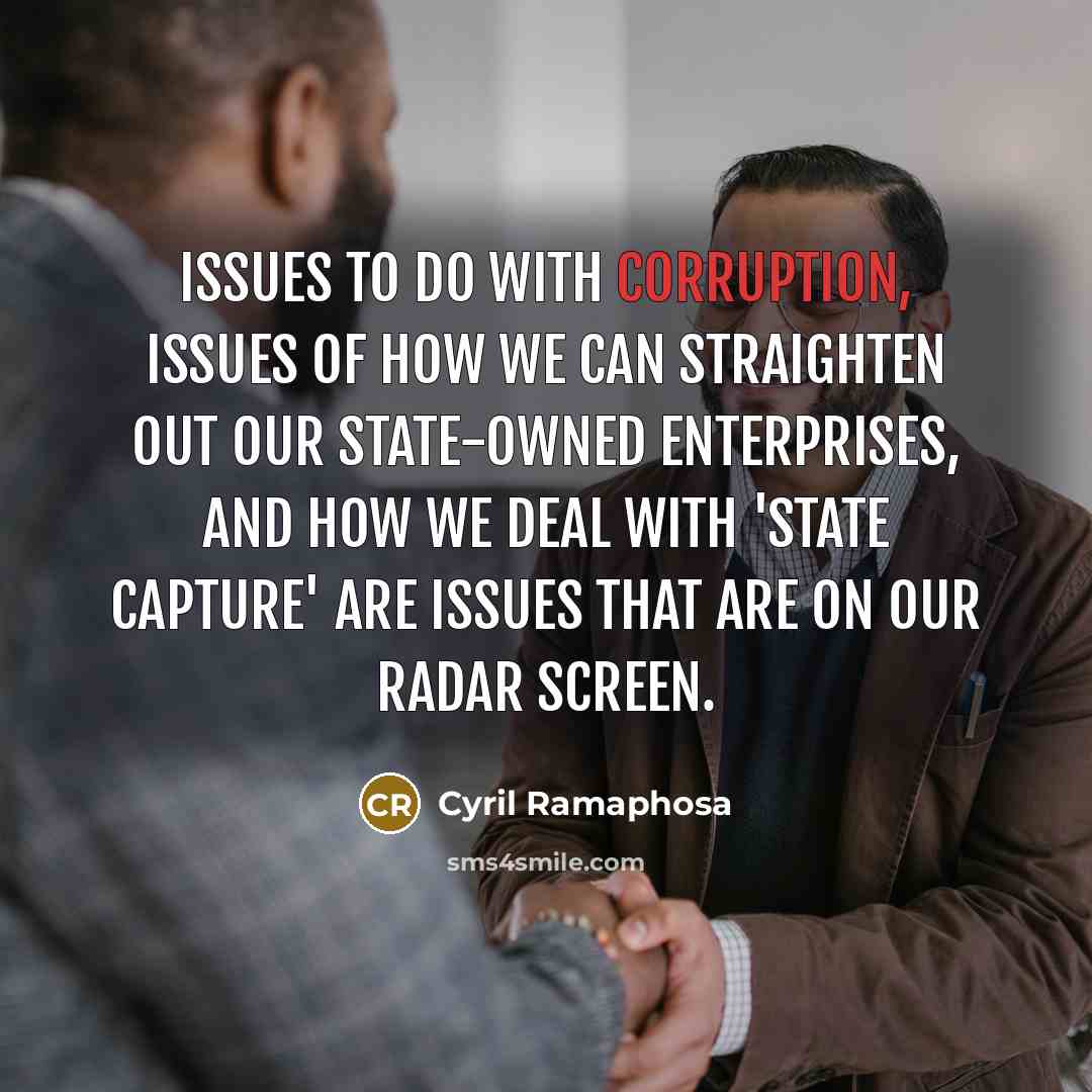 “Issues to do with corruption, issues of how we can straighten out our state-owned enterprises, and how we deal with 'state capture' are issues that are on our radar screen.” quote by Cyril Ramaphosa