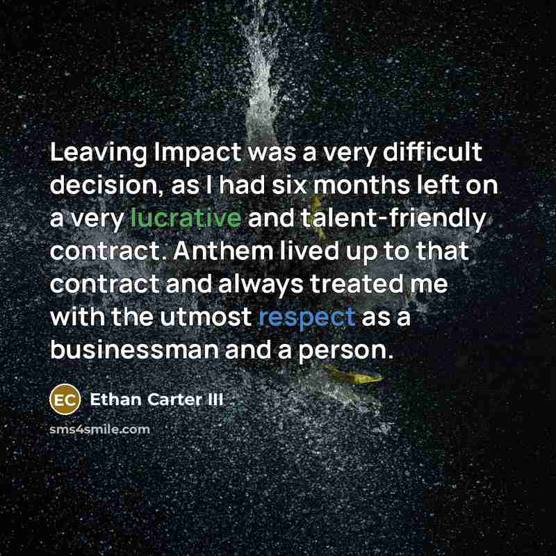 “Leaving Impact was a very difficult decision, as I had six months left on a very lucrative and talent-friendly contract. Anthem lived up to that contract and always treated me with the utmost respect as a businessman and a person.” quote by Ethan Carter III