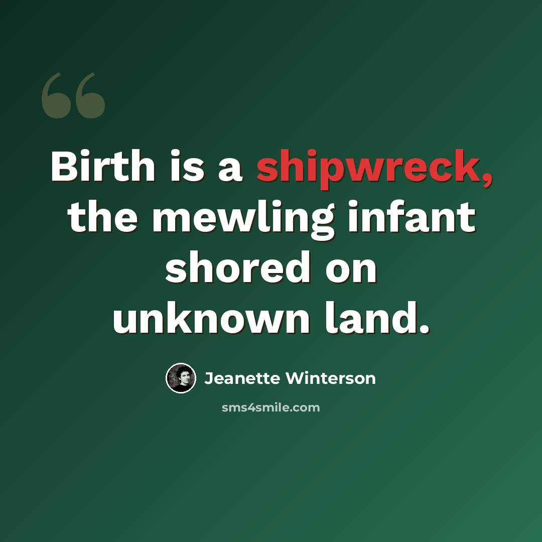 “Birth is a shipwreck, the mewling infant shored on unknown land.” quote by Jeanette Winterson