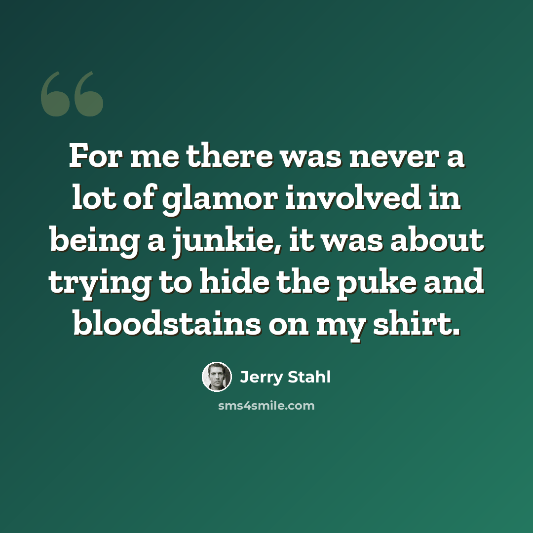 “For me there was never a lot of glamor involved in being a junkie, it was about trying to hide the puke and bloodstains on my shirt.” quote by Jerry Stahl