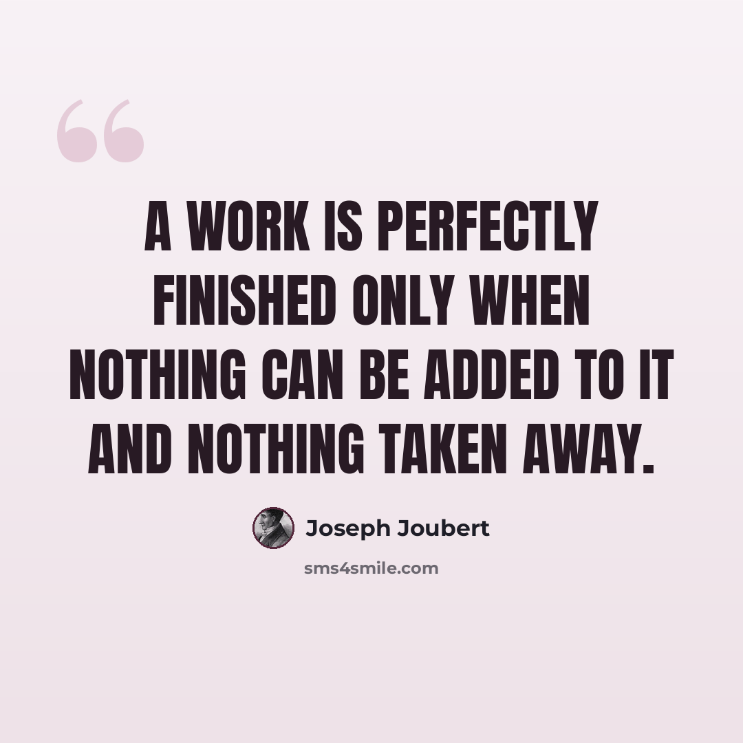“A work is perfectly finished only when nothing can be added to it and nothing taken away.” quote by Joseph Joubert