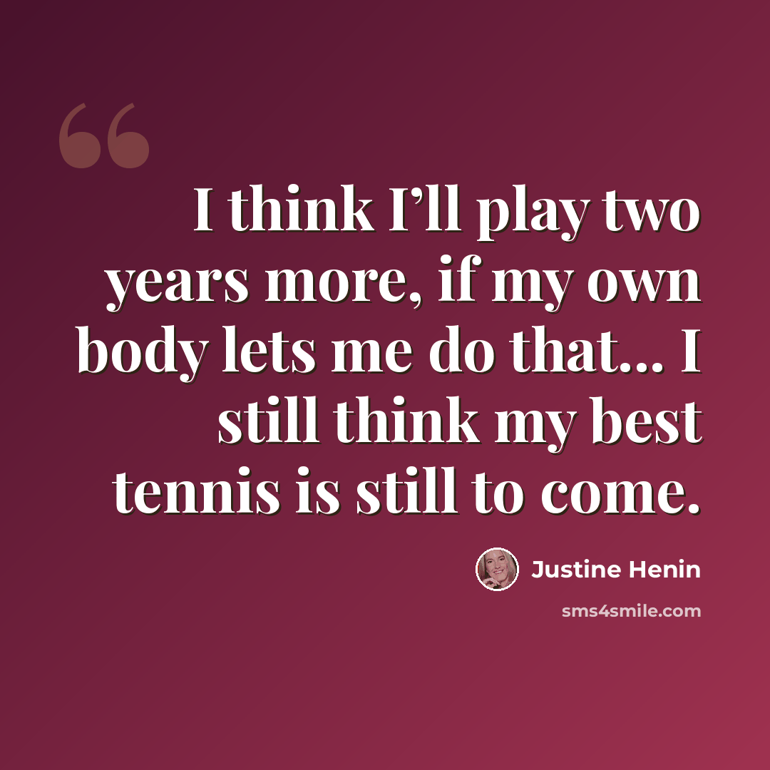 “I think I’ll play two years more, if my own body lets me do that... I still think my best tennis is still to come.” quote by Justine Henin