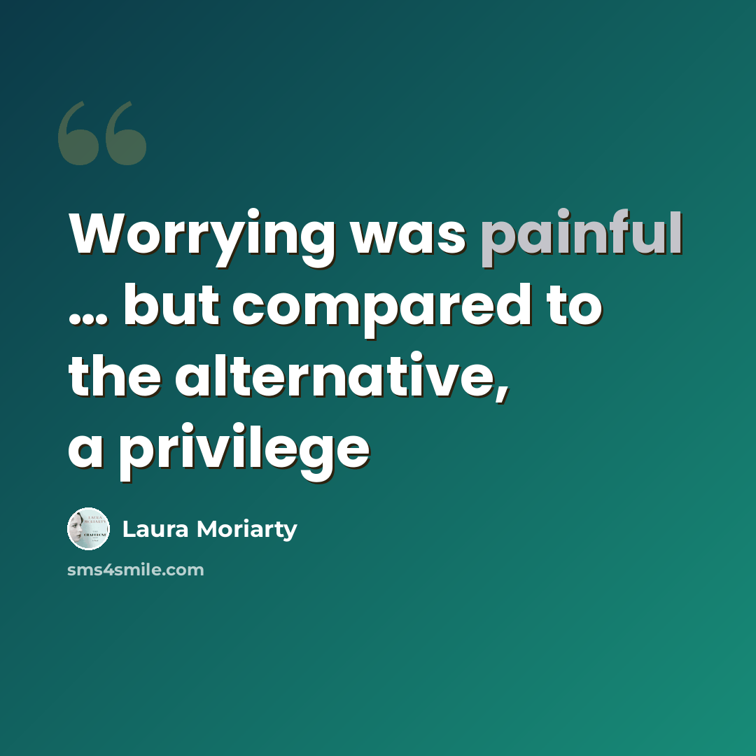 “Worrying was painful … but compared to the alternative, a privilege” quote by Laura Moriarty