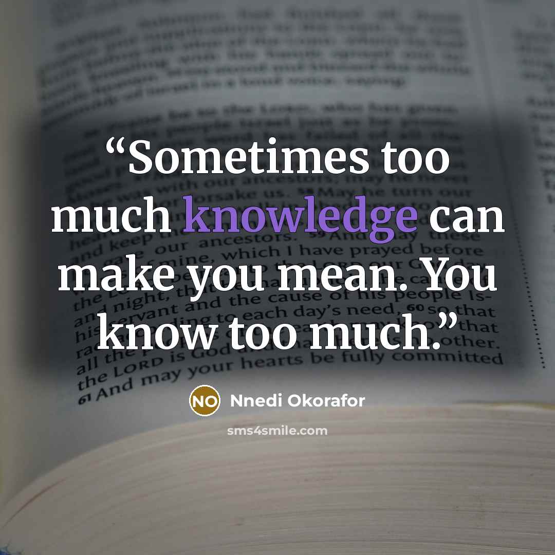 “Sometimes too much knowledge can make you mean. You know too much.” quote by Nnedi Okorafor