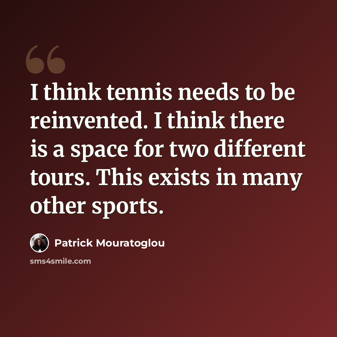 “I think tennis needs to be reinvented. I think there is a space for two different tours. This exists in many other sports.” quote by Patrick Mouratoglou