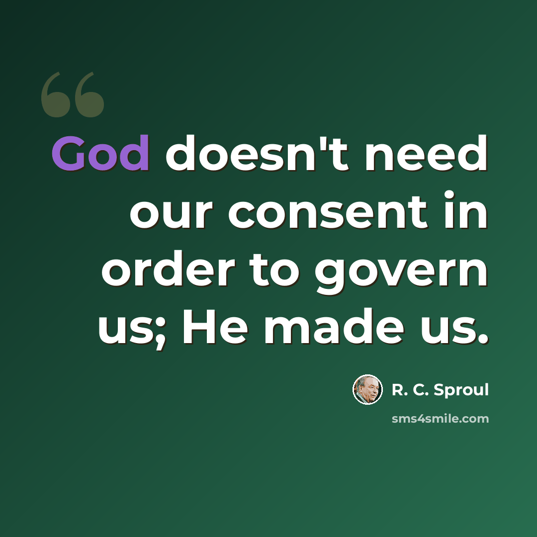 “God doesn't need our consent in order to govern us; He made us.” quote by R. C. Sproul