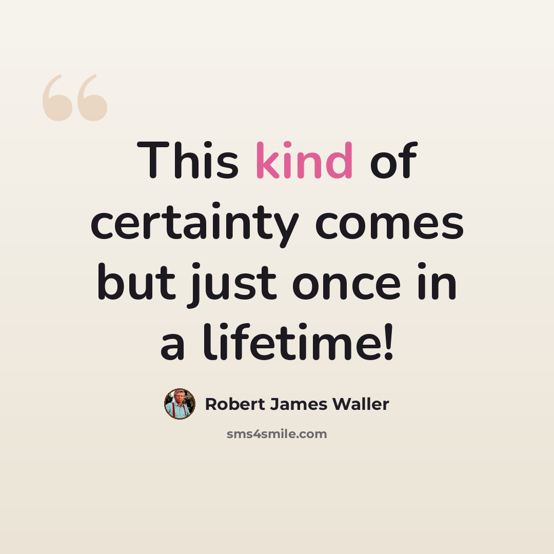 “This kind of certainty comes but just once in a lifetime!” quote by Robert James Waller