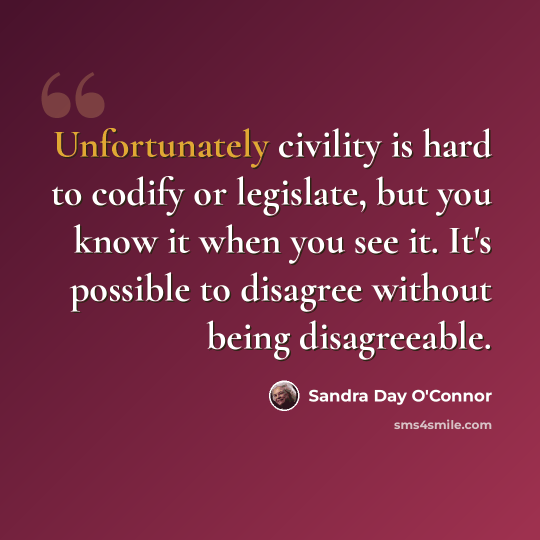 “Unfortunately civility is hard to codify or legislate, but you know it when you see it. It's possible to disagree without being disagreeable.” quote by Sandra Day O'Connor