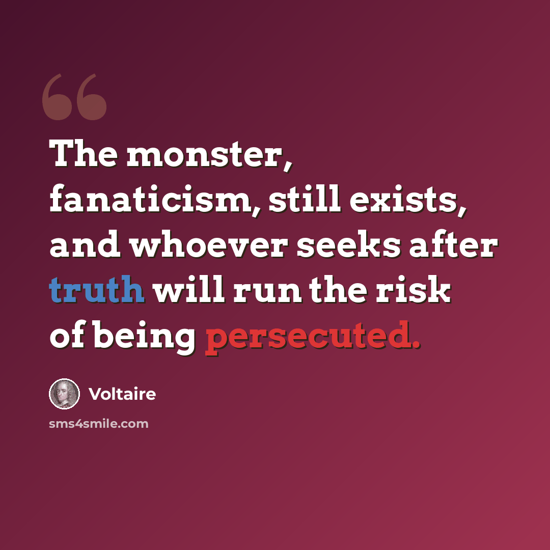 “The monster, fanaticism, still exists, and whoever seeks after truth will run the risk of being persecuted.” quote by Voltaire