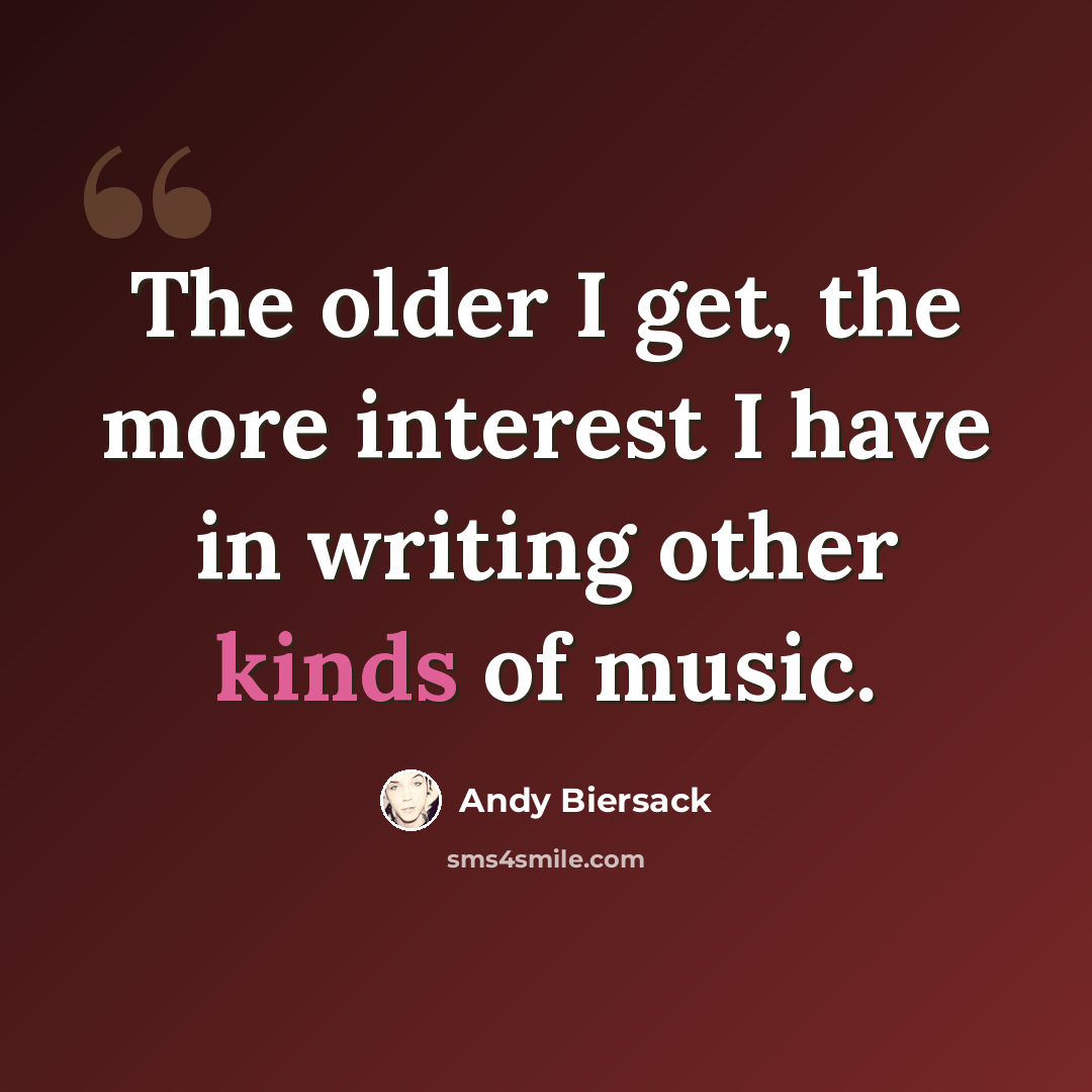 “The older I get, the more interest I have in writing other kinds of music.” quote by Andy Biersack