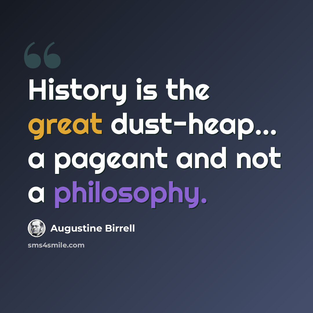“History is the great dust-heap... a pageant and not a philosophy.” quote by Augustine Birrell