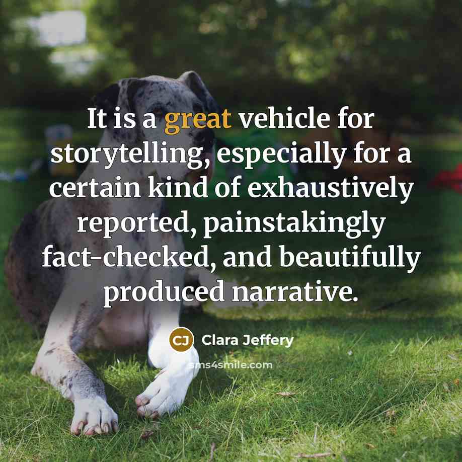 “It is a great vehicle for storytelling, especially for a certain kind of exhaustively reported, painstakingly fact-checked, and beautifully produced narrative.” quote by Clara Jeffery