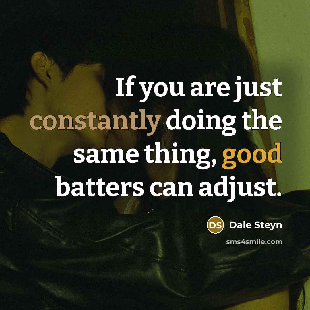 “If you are just constantly doing the same thing, good batters can adjust.” quote by Dale Steyn