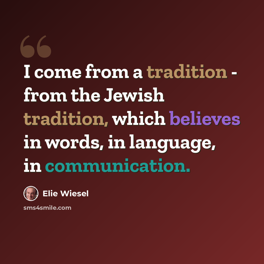 “I come from a tradition - from the Jewish tradition, which believes in words, in language, in communication.” quote by Elie Wiesel