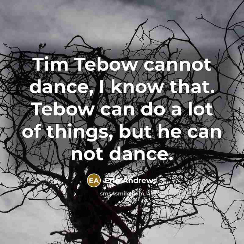 “Tim Tebow cannot dance, I know that. Tebow can do a lot of things, but he can not dance.” quote by Erin Andrews