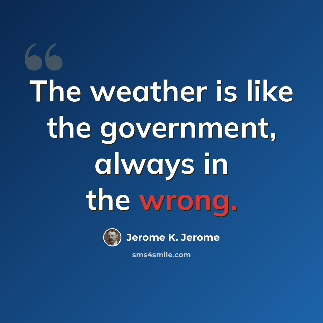 “The weather is like the government, always in the wrong.” quote by Jerome K. Jerome
