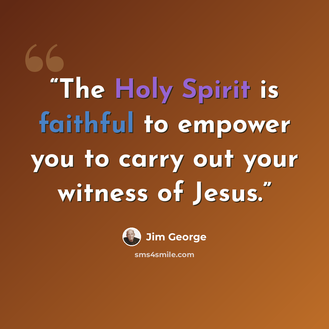 “The Holy Spirit is faithful to empower you to carry out your witness of Jesus.” quote by Jim George