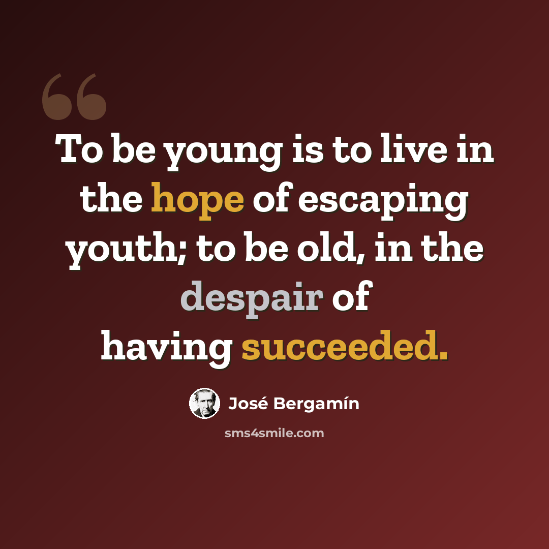 “To be young is to live in the hope of escaping youth; to be old, in the despair of having succeeded.” quote by Jose Bergamin