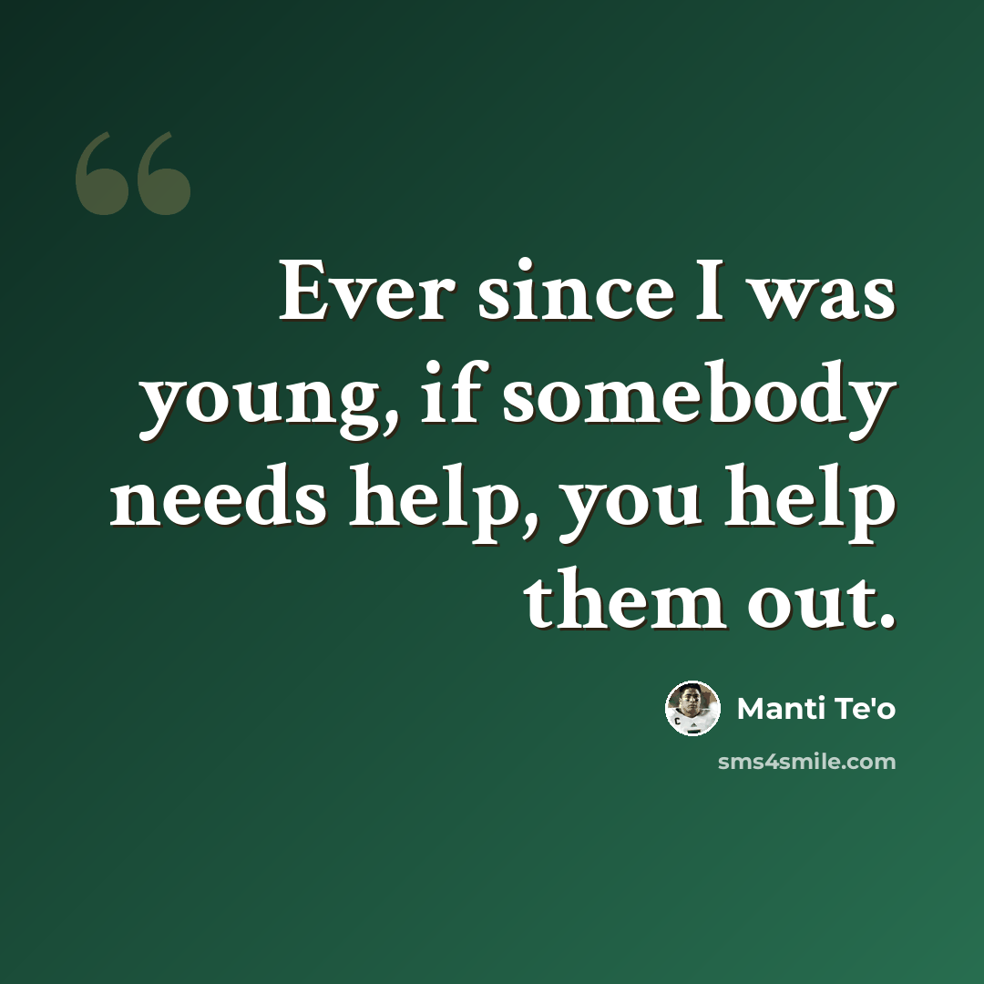 “Ever since I was young, if somebody needs help, you help them out.” quote by Manti Te'o