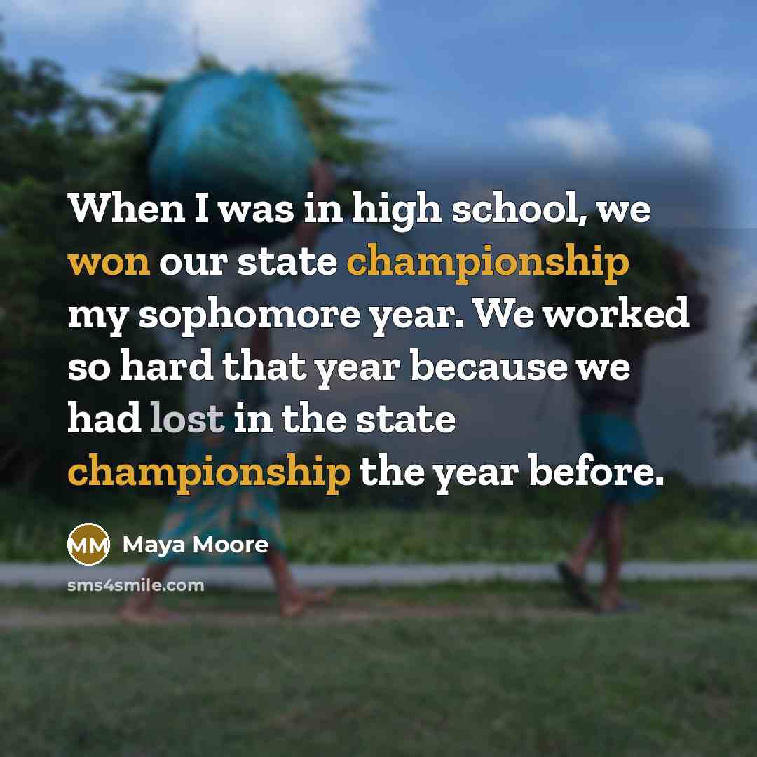 “When I was in high school, we won our state championship my sophomore year. We worked so hard that year because we had lost in the state championship the year before.” quote by Maya Moore