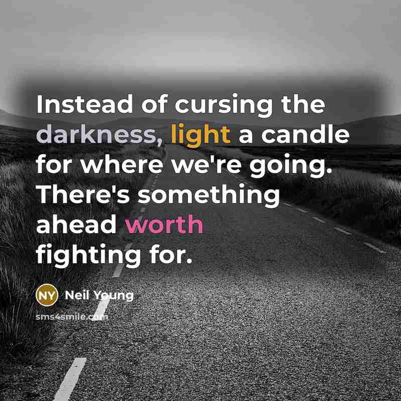 “Instead of cursing the darkness, light a candle for where we're going. There's something ahead worth fighting for.” quote by Neil Young