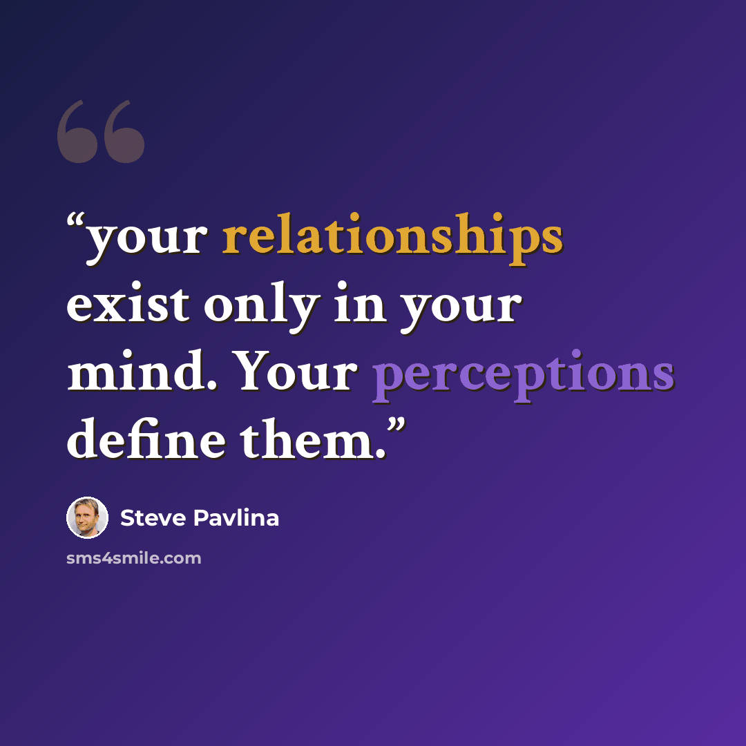“your relationships exist only in your mind. Your perceptions define them.” quote by Steve Pavlina
