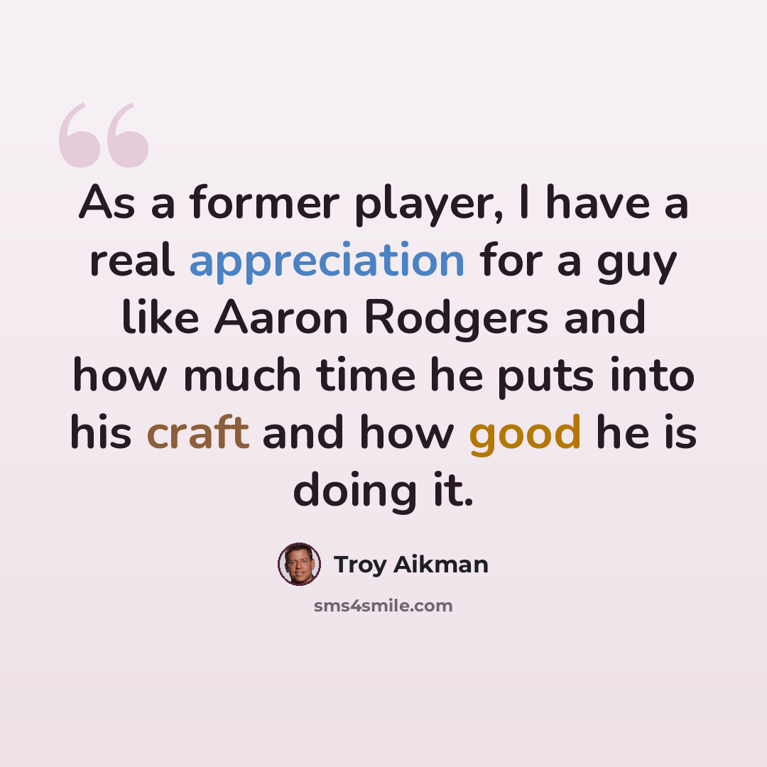 “As a former player, I have a real appreciation for a guy like Aaron Rodgers and how much time he puts into his craft and how good he is doing it.” quote by Troy Aikman