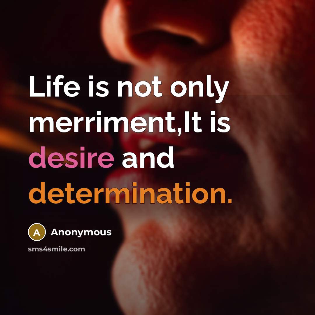 “Life is not only merriment,It is desire and determination.” quote by Anonymous