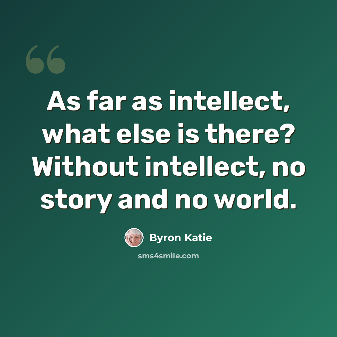 “As far as intellect, what else is there? Without intellect, no story and no world.” quote by Byron Katie