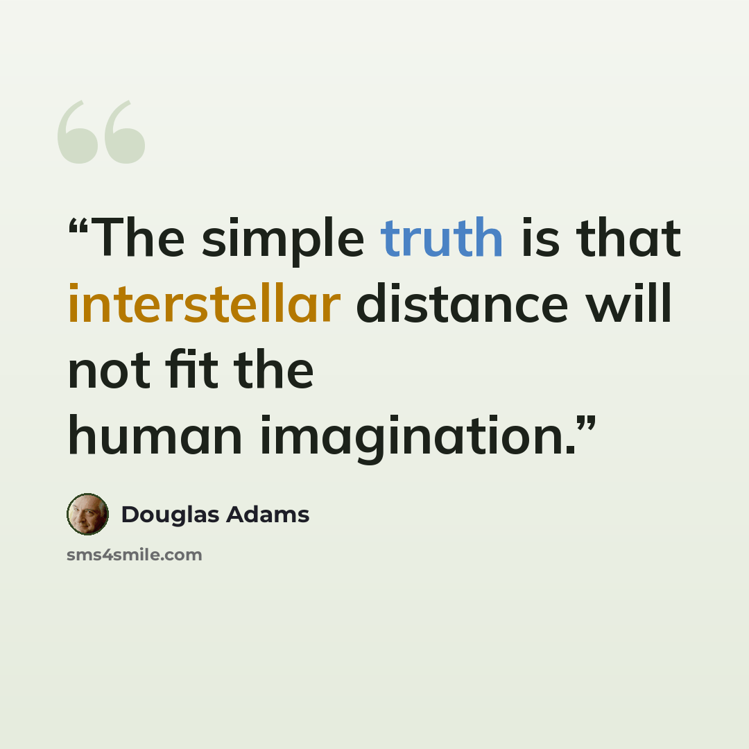 “The simple truth is that interstellar distance will not fit the human imagination.” quote by Douglas Adams