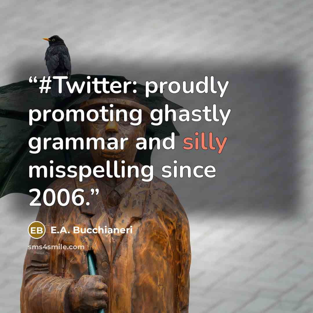 “#Twitter: proudly promoting ghastly grammar and silly misspelling since 2006.” quote by E.A. Bucchianeri