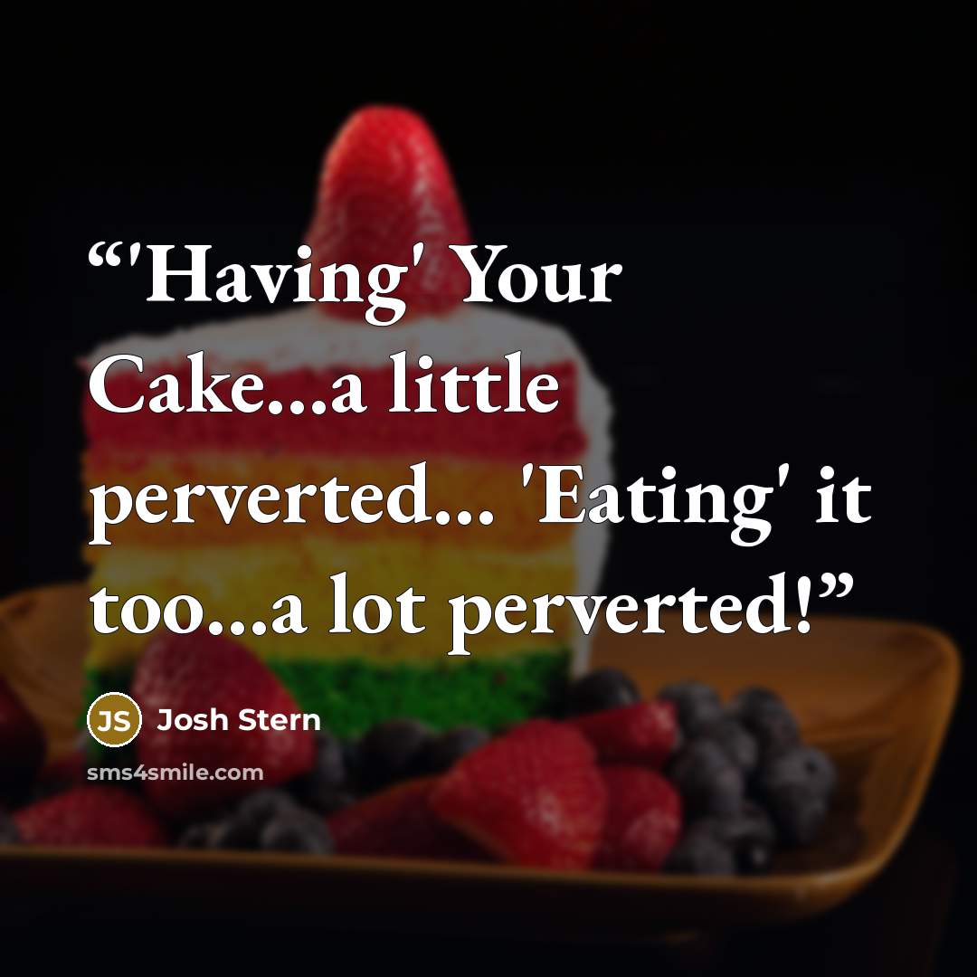 “‎'Having' Your Cake…a little perverted… 'Eating' it too…a lot perverted!” quote by Josh Stern
