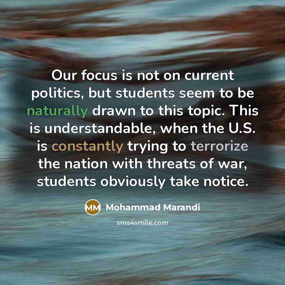 “Our focus is not on current politics, but students seem to be naturally drawn to this topic. This is understandable, when the U.S. is constantly trying to terrorize the nation with threats of war, students obviously take notice.” quote by Mohammad Marandi