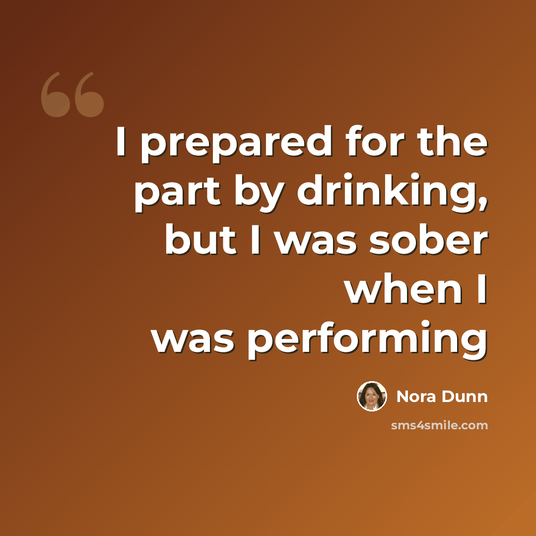 “I prepared for the part by drinking, but I was sober when I was performing” quote by Nora Dunn