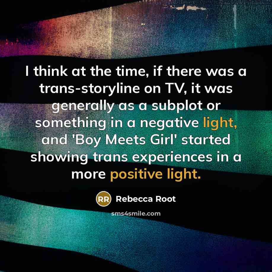 “I think at the time, if there was a trans-storyline on TV, it was generally as a subplot or something in a negative light, and 'Boy Meets Girl' started showing trans experiences in a more positive light.” quote by Rebecca Root