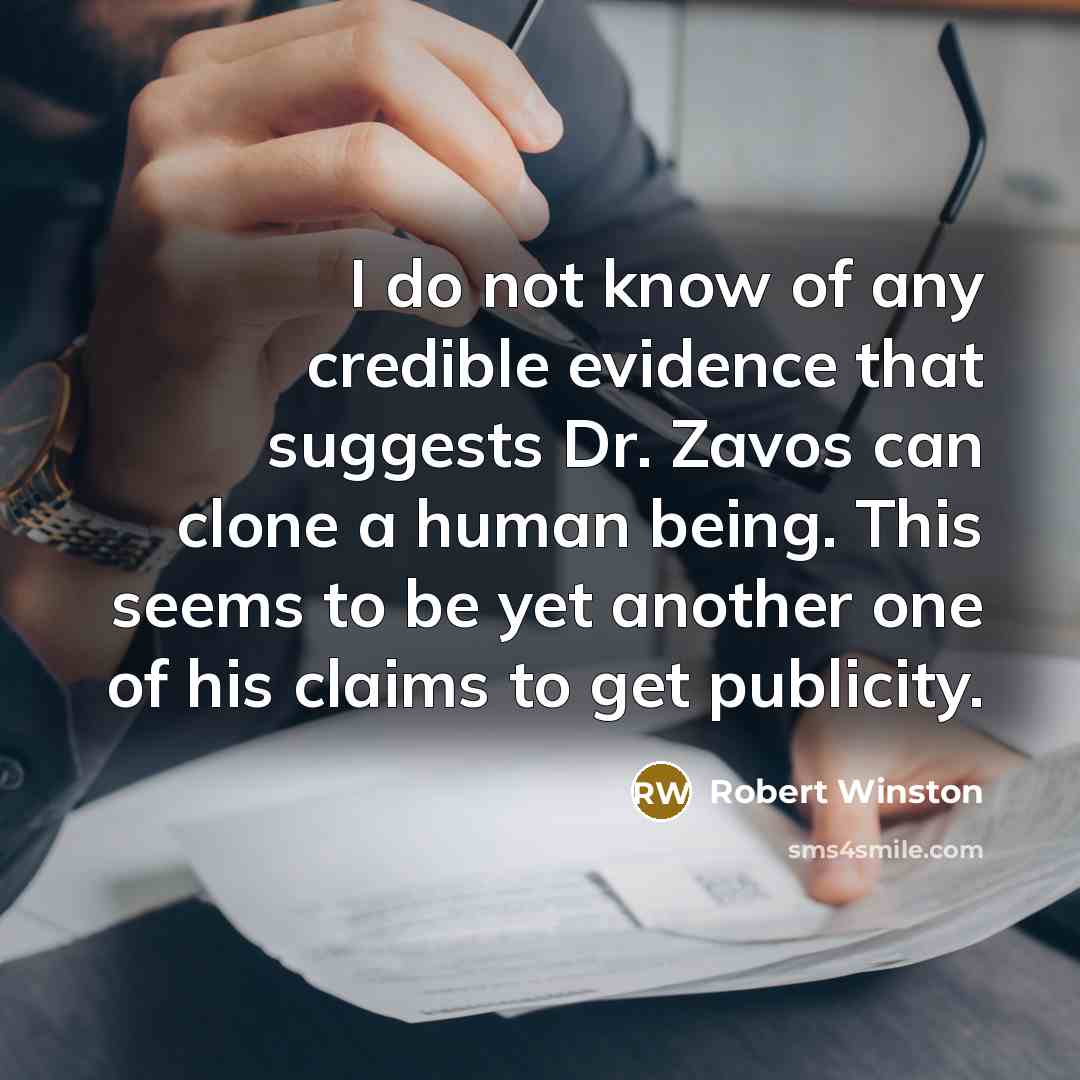 “I do not know of any credible evidence that suggests Dr. Zavos can clone a human being. This seems to be yet another one of his claims to get publicity.” quote by Robert Winston
