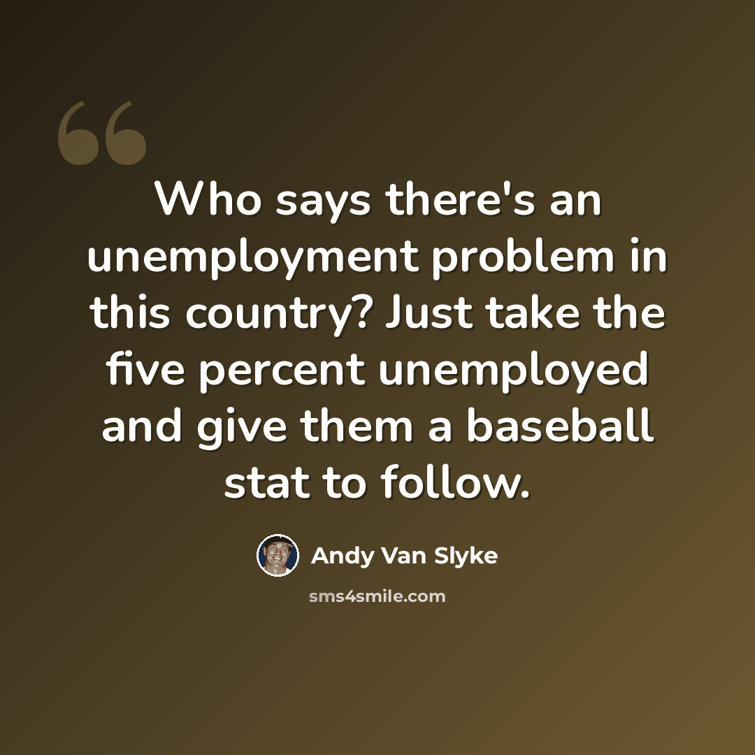 “Who says there's an unemployment problem in this country? Just take the five percent unemployed and give them a baseball stat to follow.” quote by Andy Van Slyke