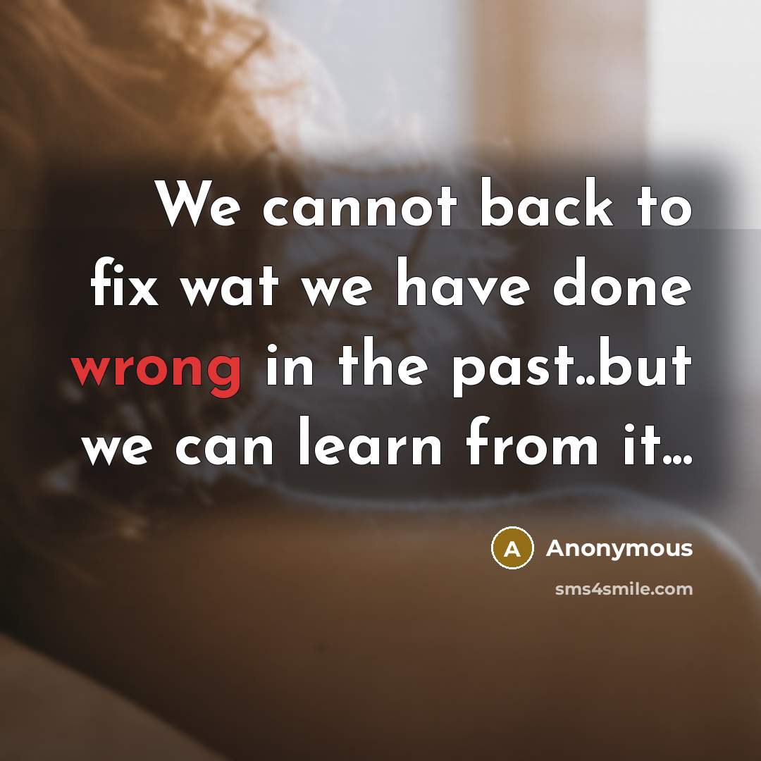 “We cannot back to fix wat we have done wrong in the past..but we can learn from it...” quote by Anonymous