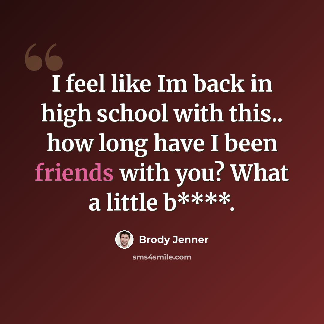 “I feel like Im back in high school with this.. how long have I been friends with you? What a little b****.” quote by Brody Jenner