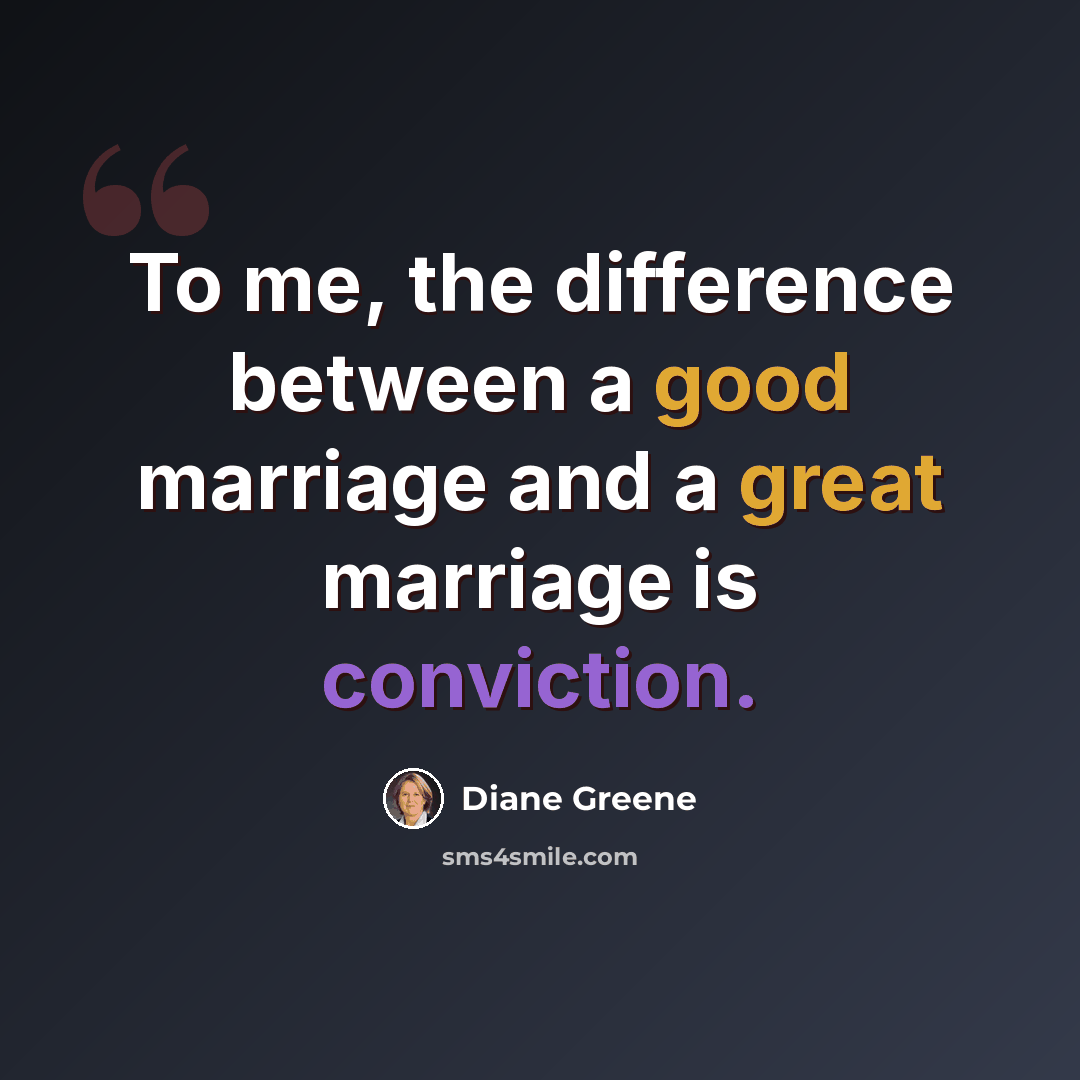 “To me, the difference between a good marriage and a great marriage is conviction.” quote by Diane Greene