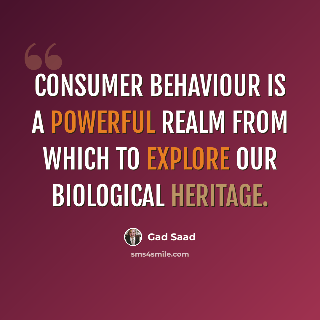 “Consumer behaviour is a powerful realm from which to explore our biological heritage.” quote by Gad Saad