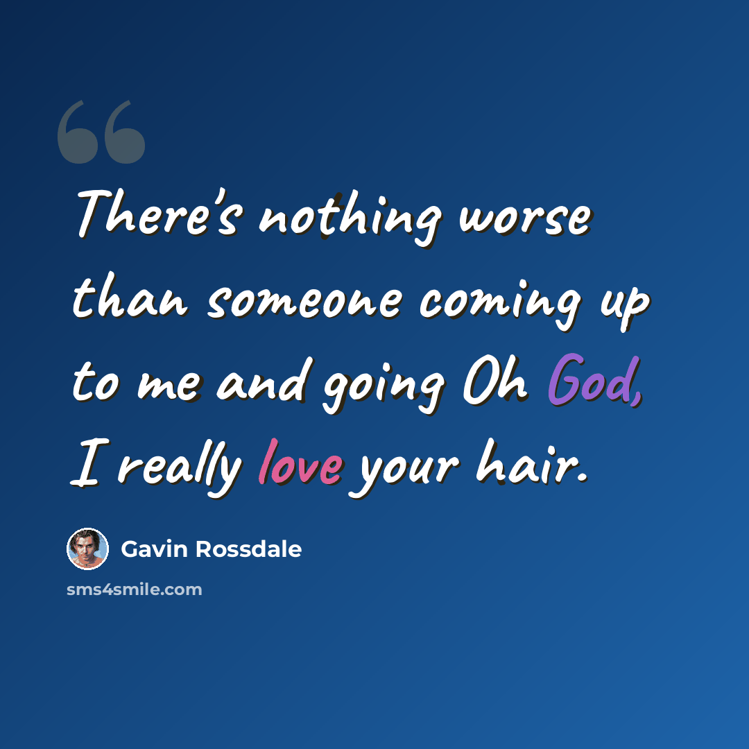 “There's nothing worse than someone coming up to me and going Oh God, I really love your hair.” quote by Gavin Rossdale