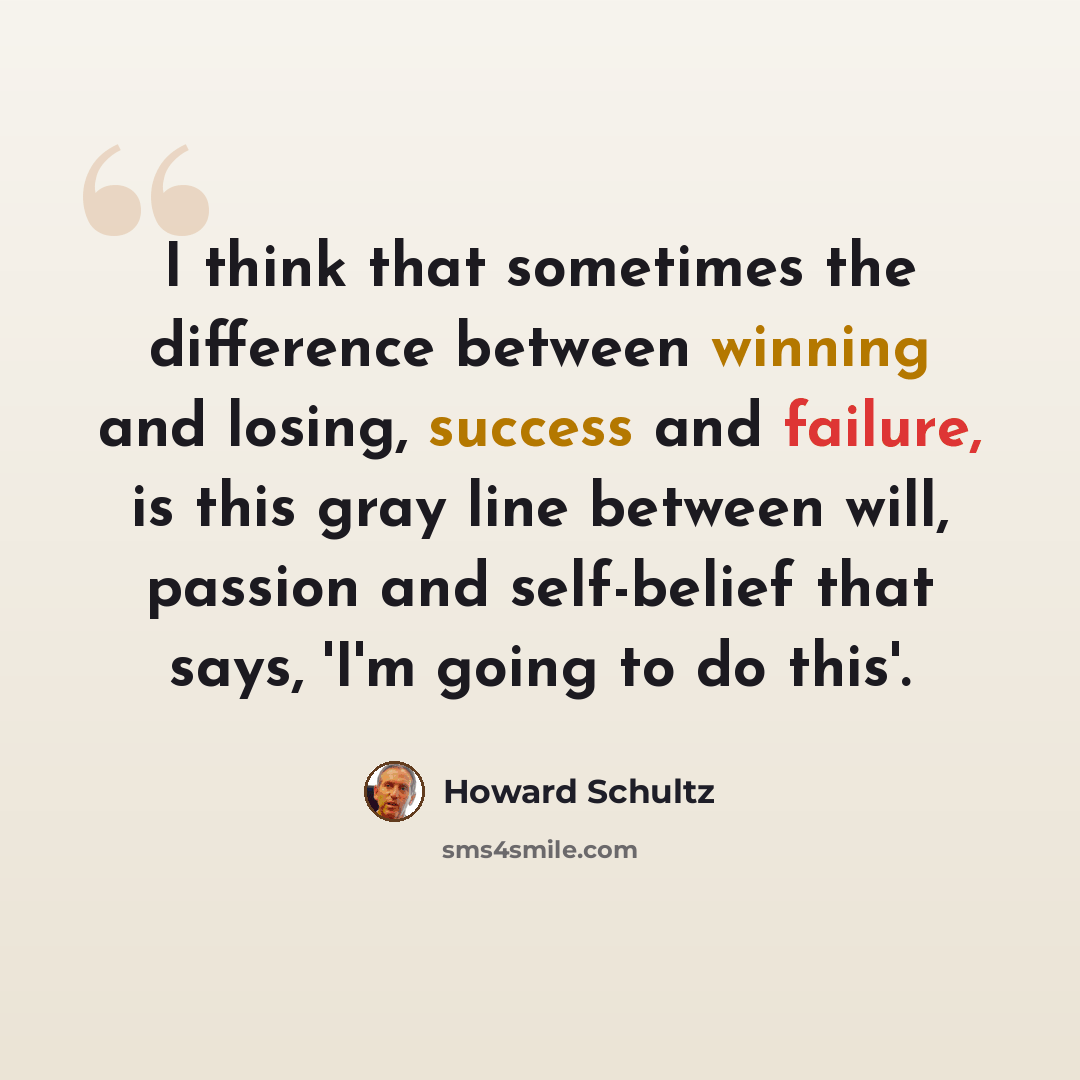 “I think that sometimes the difference between winning and losing, success and failure, is this gray line between will, passion and self-belief that says, 'I'm going to do this'.” quote by Howard Schultz