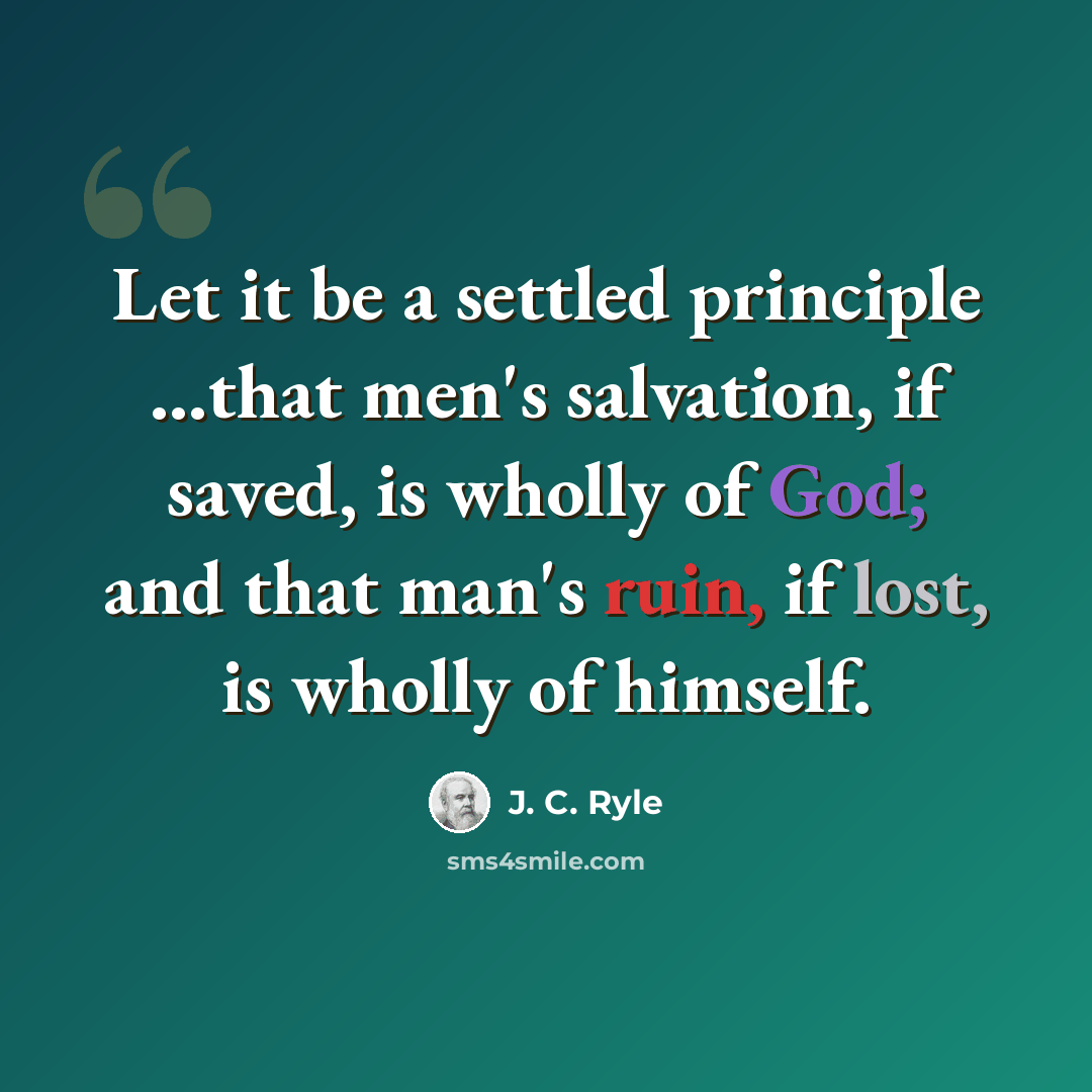 “Let it be a settled principle ...that men's salvation, if saved, is wholly of God; and that man's ruin, if lost, is wholly of himself.” quote by J. C. Ryle