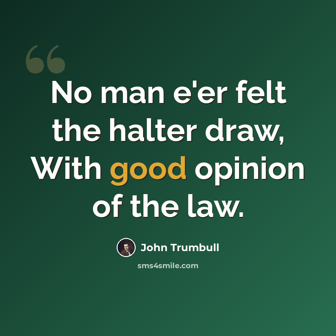 “No man e'er felt the halter draw, With good opinion of the law.” quote by John Trumbull