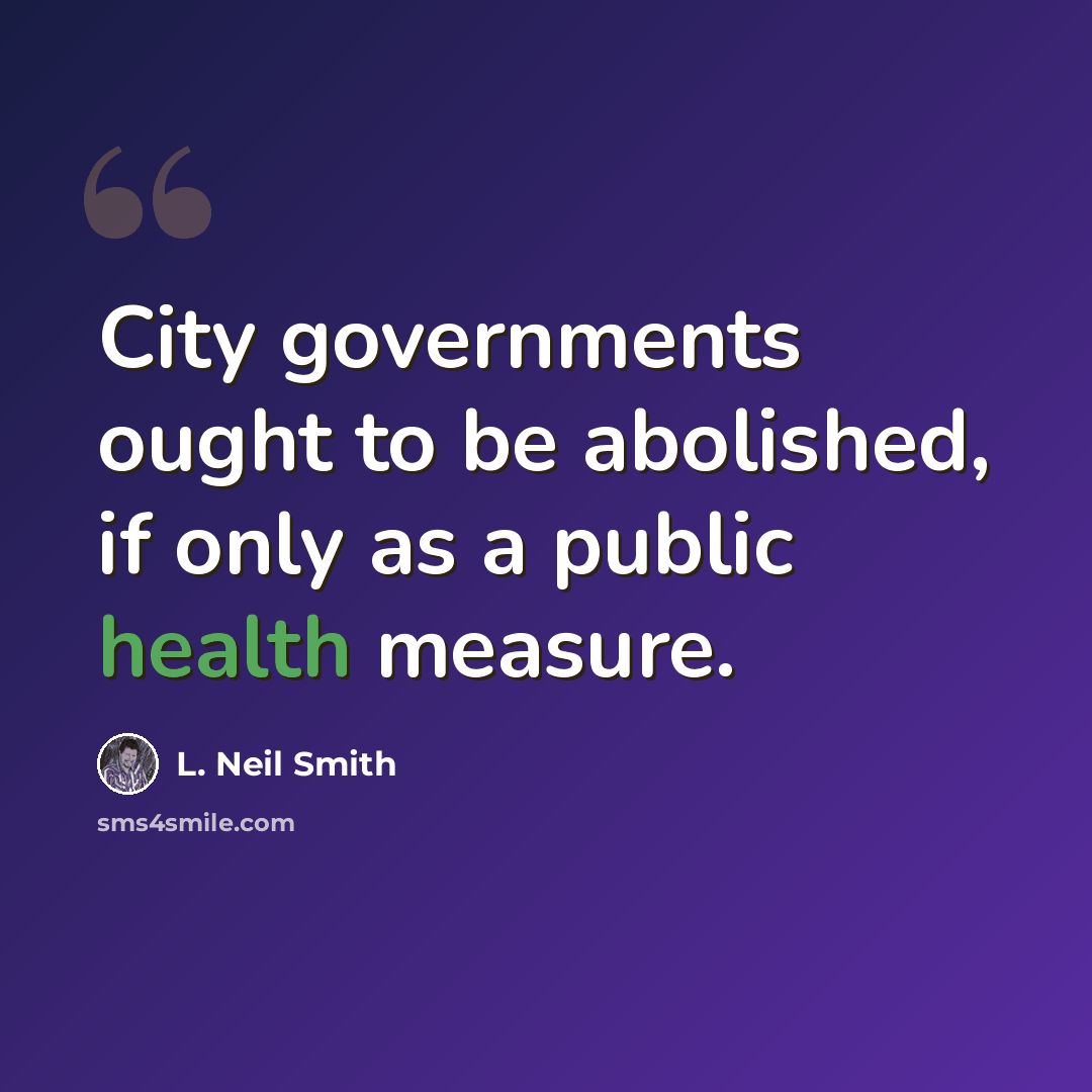 “City governments ought to be abolished, if only as a public health measure.” quote by L. Neil Smith