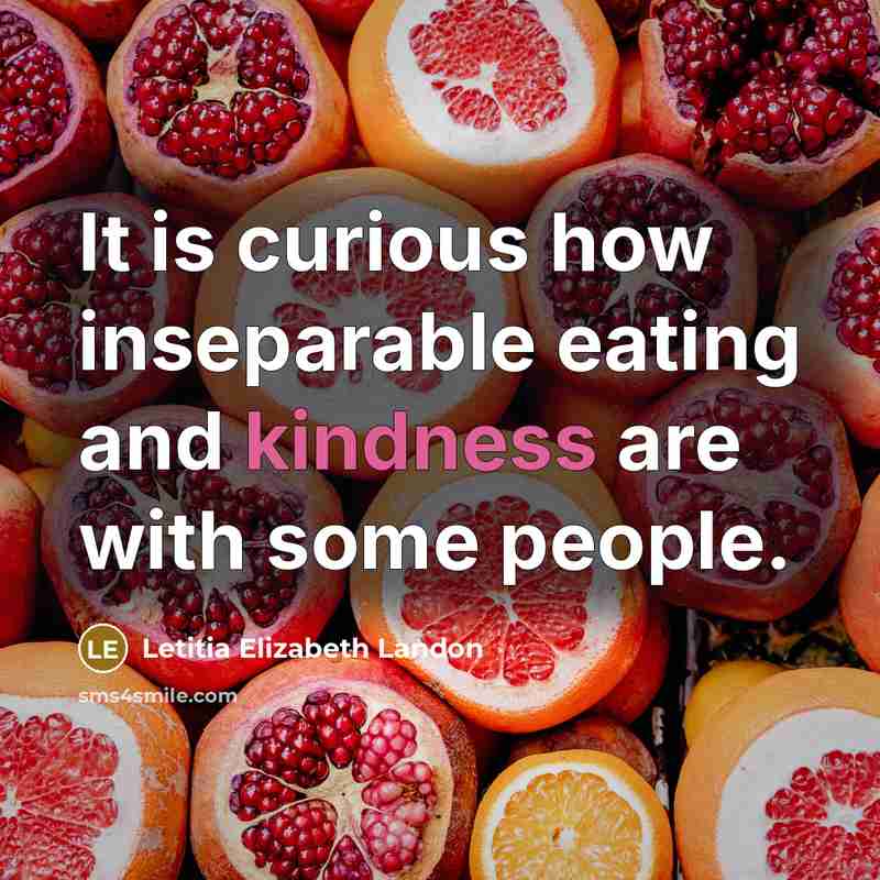“It is curious how inseparable eating and kindness are with some people.” quote by Letitia Elizabeth Landon